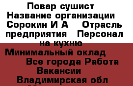 Повар-сушист › Название организации ­ Сорокин И.А. › Отрасль предприятия ­ Персонал на кухню › Минимальный оклад ­ 18 000 - Все города Работа » Вакансии   . Владимирская обл.,Муромский р-н